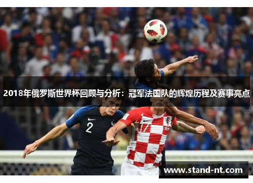 2018年俄罗斯世界杯回顾与分析：冠军法国队的辉煌历程及赛事亮点