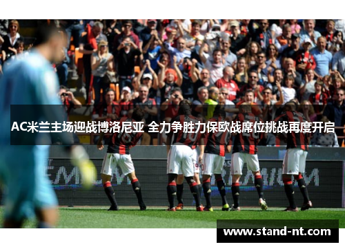 AC米兰主场迎战博洛尼亚 全力争胜力保欧战席位挑战再度开启