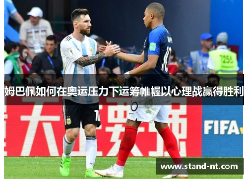 姆巴佩如何在奥运压力下运筹帷幄以心理战赢得胜利