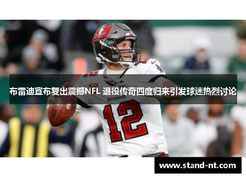 布雷迪宣布复出震撼NFL 退役传奇四度归来引发球迷热烈讨论