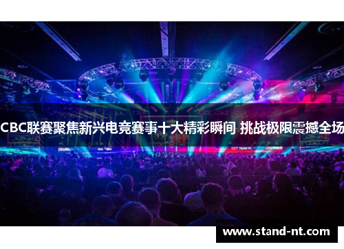 CBC联赛聚焦新兴电竞赛事十大精彩瞬间 挑战极限震撼全场