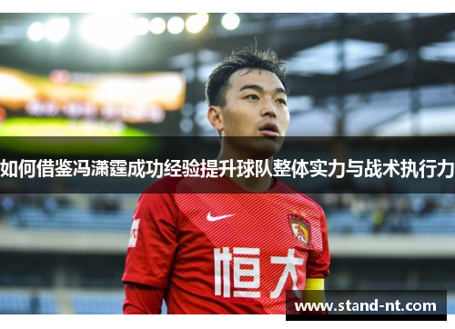 如何借鉴冯潇霆成功经验提升球队整体实力与战术执行力