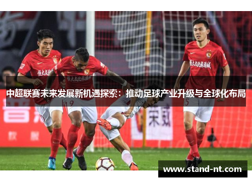 中超联赛未来发展新机遇探索：推动足球产业升级与全球化布局