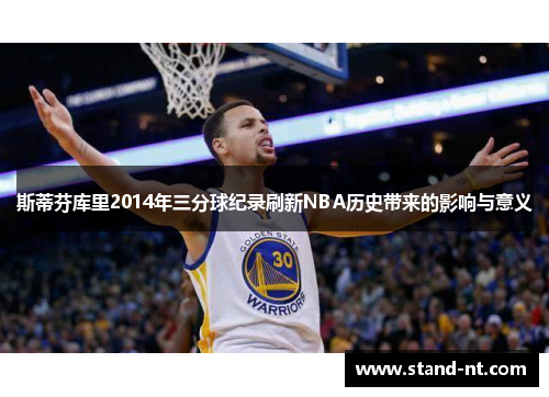 斯蒂芬库里2014年三分球纪录刷新NBA历史带来的影响与意义