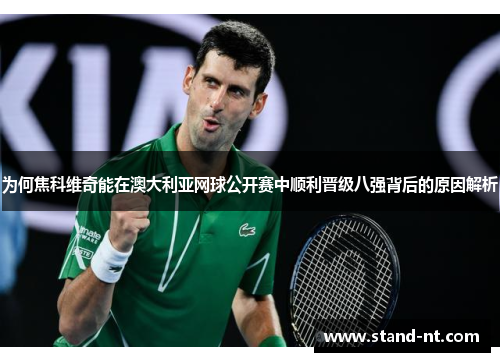 为何焦科维奇能在澳大利亚网球公开赛中顺利晋级八强背后的原因解析