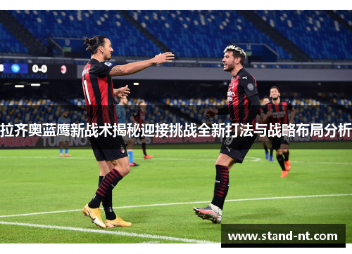 拉齐奥蓝鹰新战术揭秘迎接挑战全新打法与战略布局分析