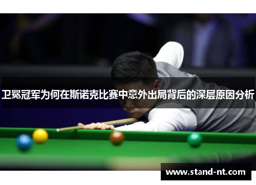卫冕冠军为何在斯诺克比赛中意外出局背后的深层原因分析