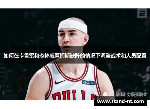 如何在卡鲁索和杰林威廉姆斯缺阵的情况下调整战术和人员配置