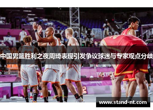 中国男篮胜利之夜周琦表现引发争议球迷与专家观点分歧