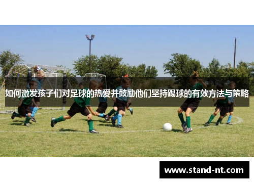 如何激发孩子们对足球的热爱并鼓励他们坚持踢球的有效方法与策略