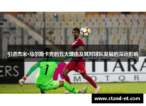 引进杰米·马尔斯卡克的五大理由及其对球队发展的深远影响