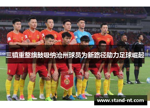 三镇重整旗鼓吸纳沧州球员为新路径助力足球崛起