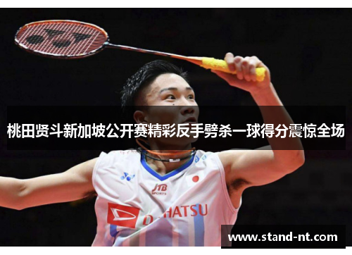 桃田贤斗新加坡公开赛精彩反手劈杀一球得分震惊全场