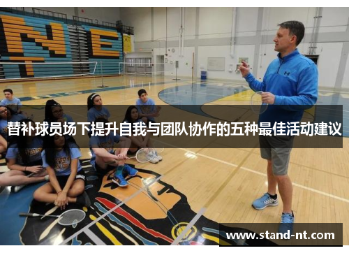 替补球员场下提升自我与团队协作的五种最佳活动建议