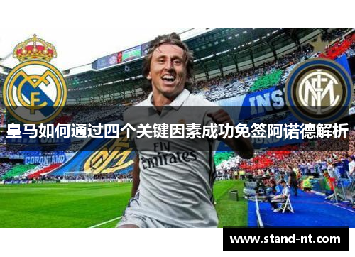 皇马如何通过四个关键因素成功免签阿诺德解析