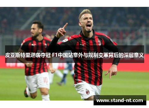 皮亚斯特里逆袭夺冠 F1中国站意外与规制变革背后的深层意义