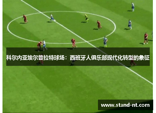科尔内亚埃尔普拉特球场：西班牙人俱乐部现代化转型的象征