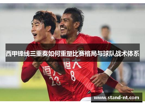 西甲锋线三重奏如何重塑比赛格局与球队战术体系