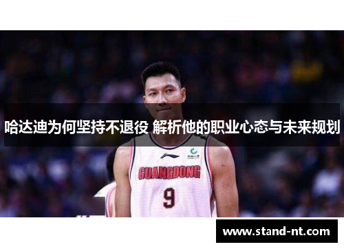 哈达迪为何坚持不退役 解析他的职业心态与未来规划