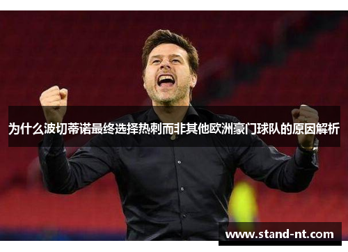 为什么波切蒂诺最终选择热刺而非其他欧洲豪门球队的原因解析 为什么波切蒂诺最终选择热刺而非其他欧洲豪门球队的原因解析