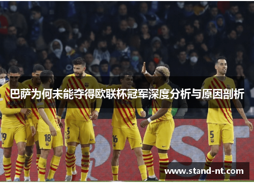 巴萨为何未能夺得欧联杯冠军深度分析与原因剖析 巴萨为何未能夺得欧联杯冠军深度分析与原因剖析