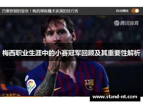 梅西职业生涯中的小赛冠军回顾及其重要性解析 梅西职业生涯中的小赛冠军回顾及其重要性解析