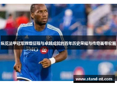 纵览法甲冠军辉煌征程与卓越成就的百年历史荣耀与传奇画卷宏篇 纵览法甲冠军辉煌征程与卓越成就的百年历史荣耀与传奇画卷宏篇